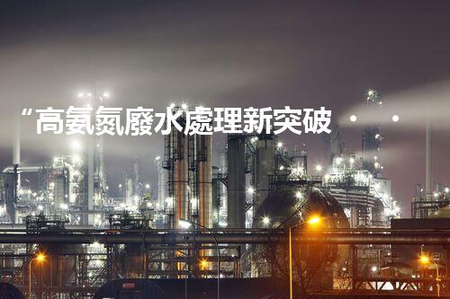 “高氨氮廢水處理新突破，綠色環(huán)保技術(shù)助力高效凈化”
